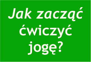 jak_zaczac Szkoła Jogi, Warsztaty, Klub - Joga dla Początkujących i Kobiet - Warszawa - Omśrodek Hatha Jogi